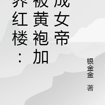 异界红楼：我被黄袍加身成女帝