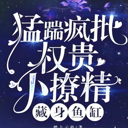猛踹疯批权贵,小撩精藏身鱼缸