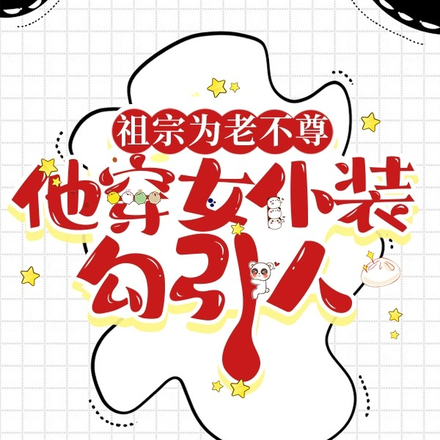 祖宗为老不尊,他穿女仆装勾引人