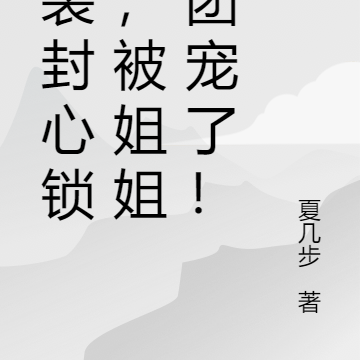 假装封心锁爱，被姐姐们团宠了！