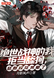 绝世战神的我拒当舔狗,总裁校花哭晕了