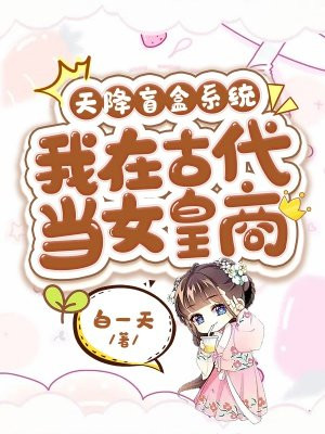 天降盲盒系统:我在古代当女皇商