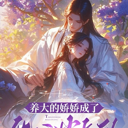 养大的娇娇成了他心尖上的小祖宗