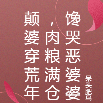 颠婆穿荒年,肉粮满仓馋哭恶婆婆
