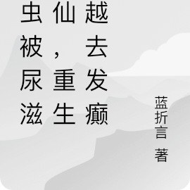 虫虫被尿滋成仙,重生穿越去发癫