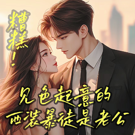 糟糕！见色起意的西装暴徒是老公