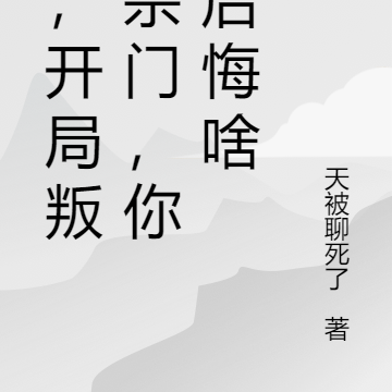 我,开局叛出宗门,你们后悔啥