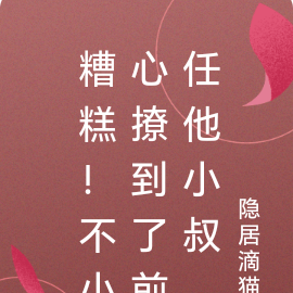 糟糕！不小心撩到了前任他小叔