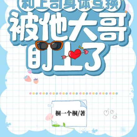 和上司身体互换,被他大哥盯上了