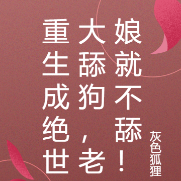 重生成绝世大舔狗，老娘就不舔！