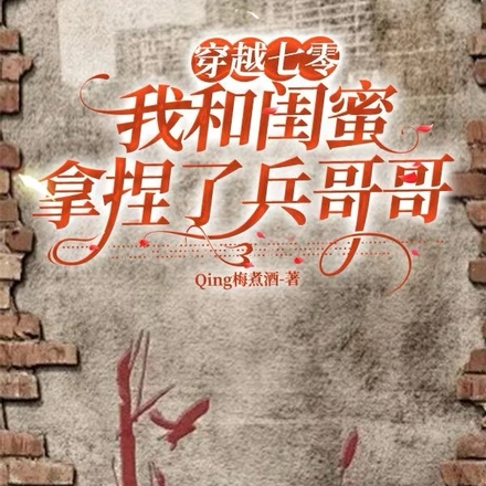 穿越七零,我和闺蜜拿捏了兵哥哥