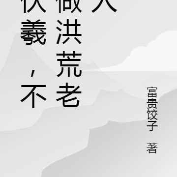 我伏羲，不再做洪荒老实人