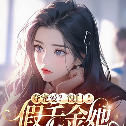 夺宠爱?没门!假千金她满级大佬