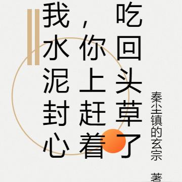 我水泥封心，你上赶着吃回头草了