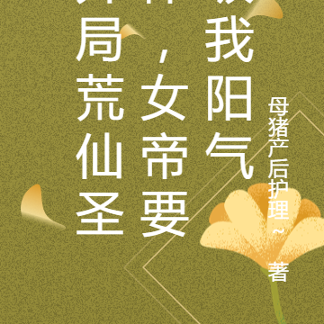 开局荒仙圣体,女帝要吸我阳气