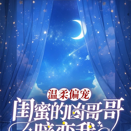 温柔偏宠,闺蜜的凶哥哥暗恋我