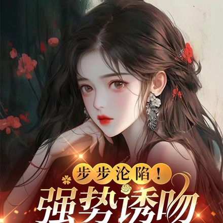 步步沦陷!强势诱吻小玫瑰