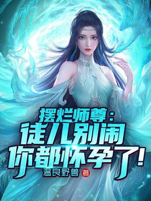 摆烂师尊:徒儿别闹,你都怀孕了!