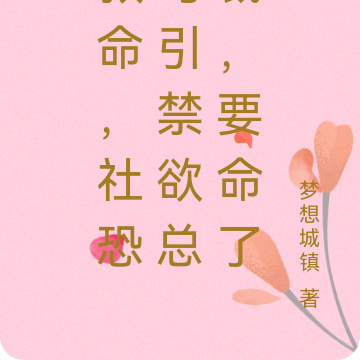 救命,社恐勾引禁欲总裁,要命了