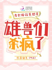 娇软腰精穿兽世:三千雄兽宠腿软