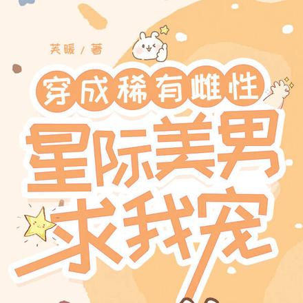 穿成稀有雌性,星际美男求我宠