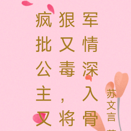 疯批公主又狠又毒,将军情深入骨
