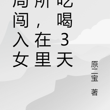 开局闯入女厕所，在里面吃喝3天