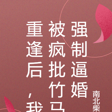 重逢后,我被疯批竹马强制逼婚