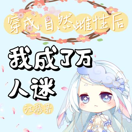 穿成自然雌性后,我成了万人迷
