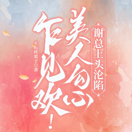 乍见欢！美人勾心，谢总上头沦陷