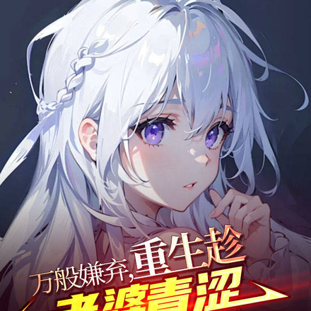 万般嫌弃,重生趁老婆青涩拐回家
