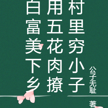 白富美下乡用五花肉撩村里穷小子