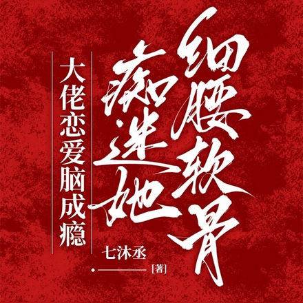 大佬恋爱脑成瘾,痴迷她细腰软骨