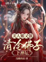 美人媚又强,清冷佛子下神坛