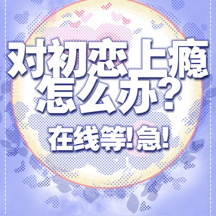 对初恋上瘾怎么办?在线等!急!
