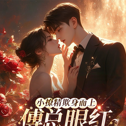 小撩精欺身而上，傅总眼红失控了