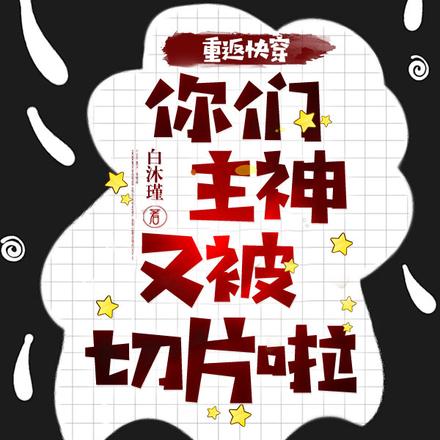 重返快穿：你们主神又被切片啦