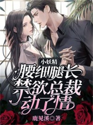 小妖精腿长腰细,禁欲总裁动了情