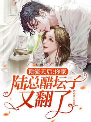 顶流天后,你家陆总醋坛子又翻了