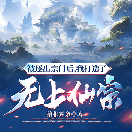被逐出宗门后,我打造了无上仙宗