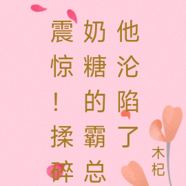 震惊!揉碎奶糖的霸总他沦陷了