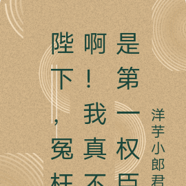 陛下，冤枉啊！我真不是第一权臣