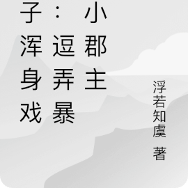 太子浑身戏骨:逗弄暴戾小郡主