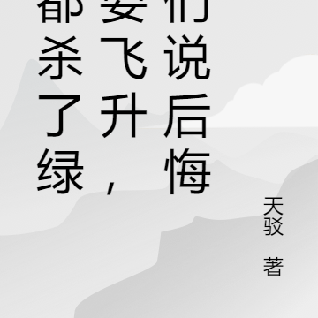 我都杀了绿茶要飞升,你们说后悔