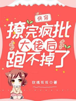 快穿:撩完疯批大佬后跑不掉了