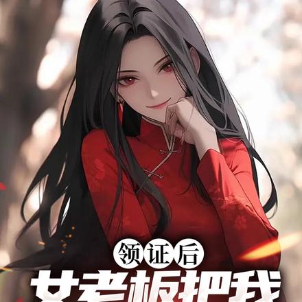 领证后，女老板把我宠翻了