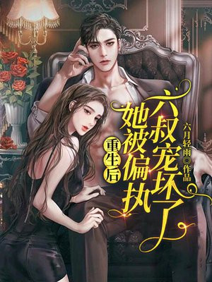 重生后,她被偏执六叔宠坏了