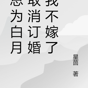 贺总为白月光取消订婚,我不嫁了