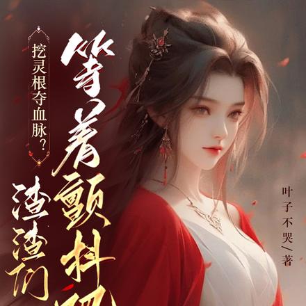 挖灵根夺血脉?渣渣们等着颤抖吧