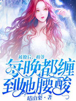 被撩后,柏爷每晚都缠到她腰酸